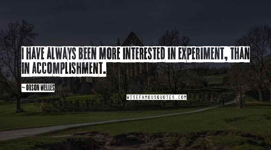 Orson Welles Quotes: I have always been more interested in experiment, than in accomplishment.