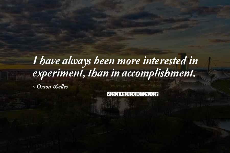 Orson Welles Quotes: I have always been more interested in experiment, than in accomplishment.