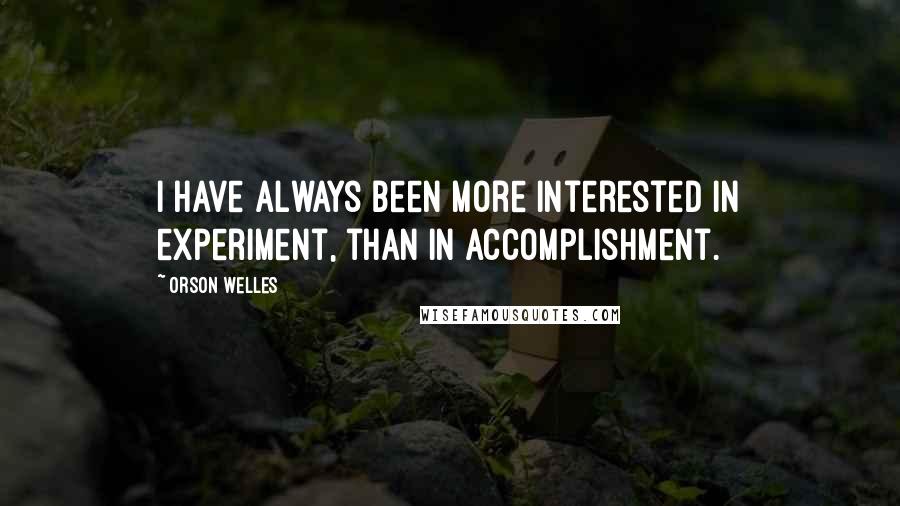 Orson Welles Quotes: I have always been more interested in experiment, than in accomplishment.