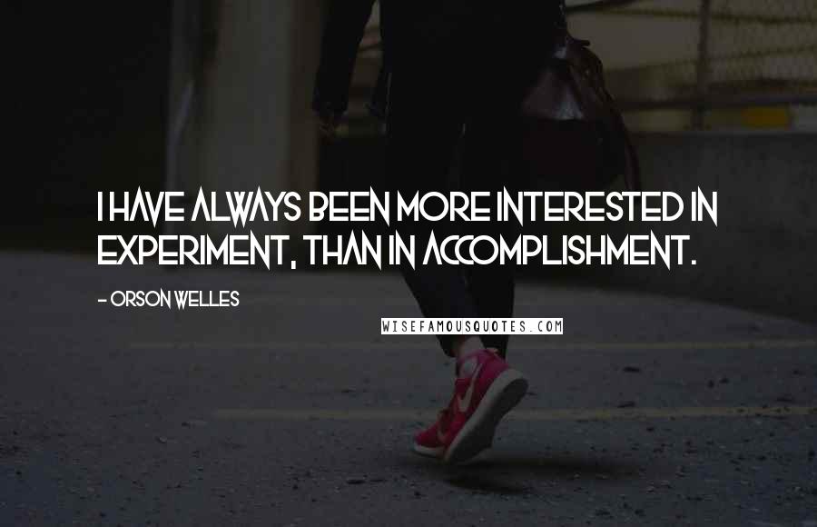 Orson Welles Quotes: I have always been more interested in experiment, than in accomplishment.