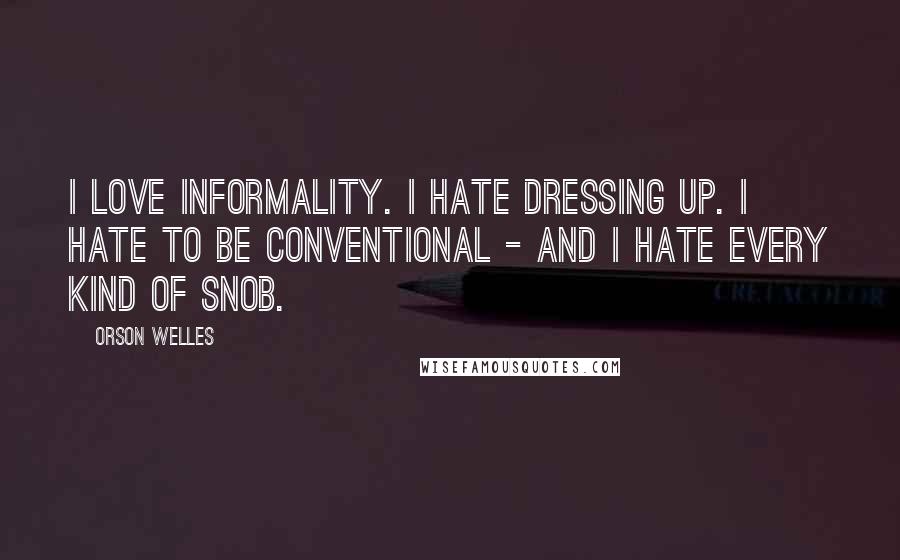 Orson Welles Quotes: I love informality. I hate dressing up. I hate to be conventional - and I hate every kind of snob.