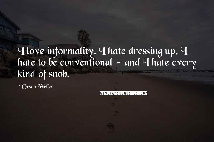 Orson Welles Quotes: I love informality. I hate dressing up. I hate to be conventional - and I hate every kind of snob.