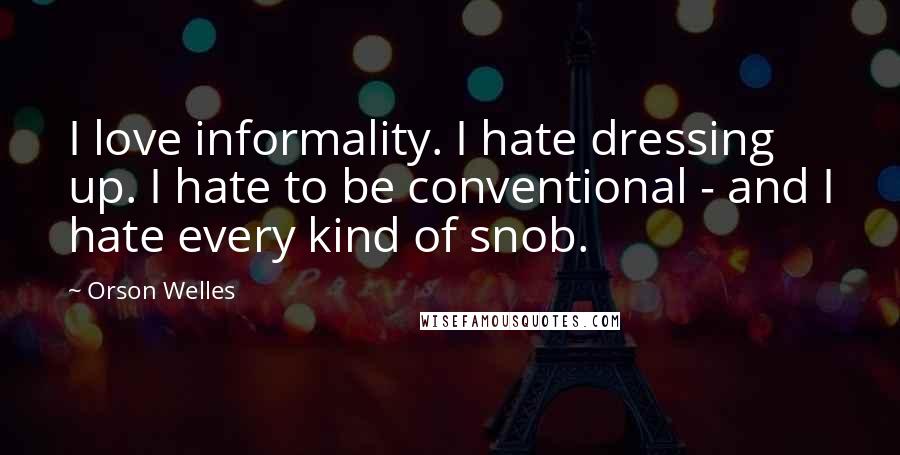 Orson Welles Quotes: I love informality. I hate dressing up. I hate to be conventional - and I hate every kind of snob.