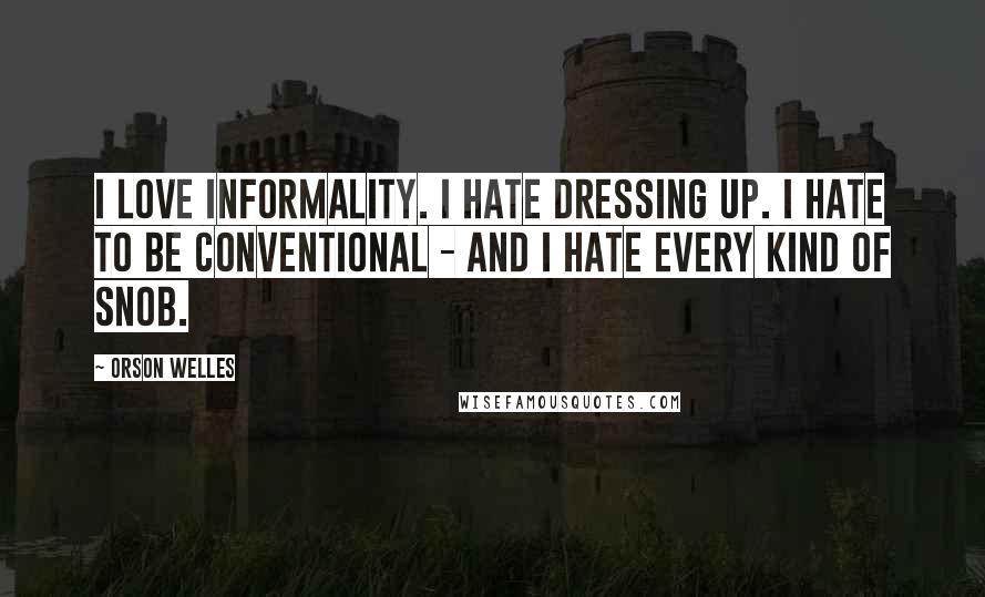 Orson Welles Quotes: I love informality. I hate dressing up. I hate to be conventional - and I hate every kind of snob.