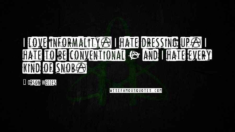 Orson Welles Quotes: I love informality. I hate dressing up. I hate to be conventional - and I hate every kind of snob.