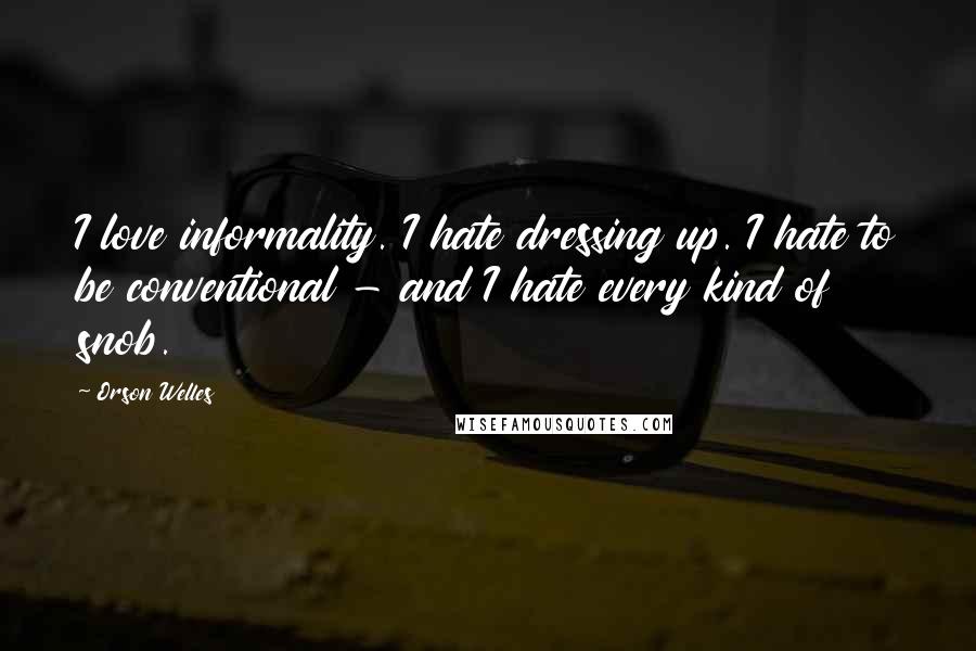Orson Welles Quotes: I love informality. I hate dressing up. I hate to be conventional - and I hate every kind of snob.