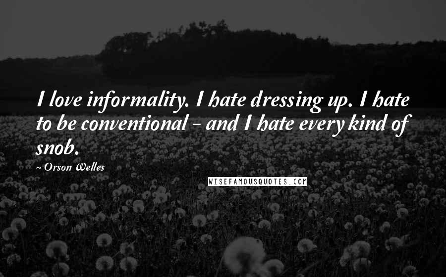 Orson Welles Quotes: I love informality. I hate dressing up. I hate to be conventional - and I hate every kind of snob.