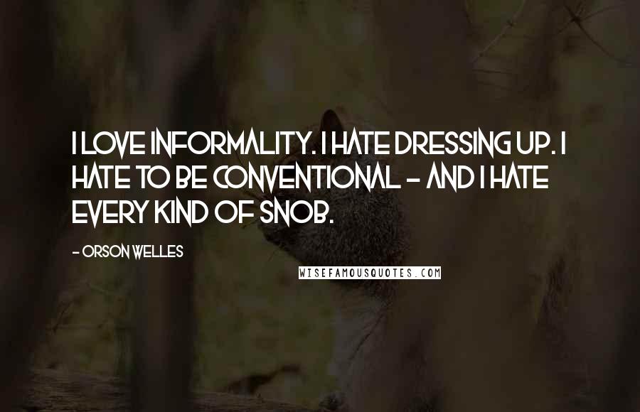 Orson Welles Quotes: I love informality. I hate dressing up. I hate to be conventional - and I hate every kind of snob.