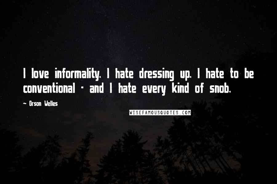 Orson Welles Quotes: I love informality. I hate dressing up. I hate to be conventional - and I hate every kind of snob.