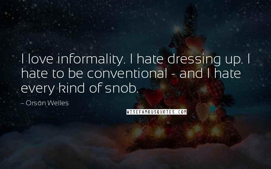 Orson Welles Quotes: I love informality. I hate dressing up. I hate to be conventional - and I hate every kind of snob.