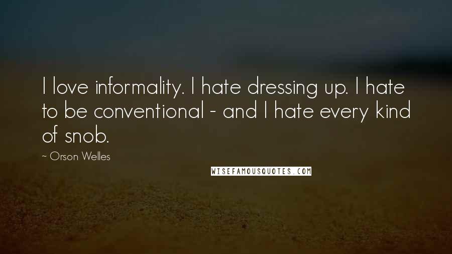 Orson Welles Quotes: I love informality. I hate dressing up. I hate to be conventional - and I hate every kind of snob.