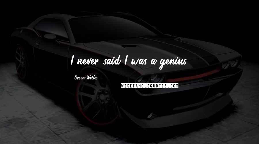 Orson Welles Quotes: I never said I was a genius.