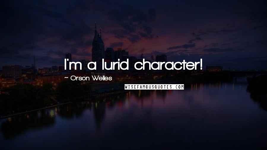 Orson Welles Quotes: I'm a lurid character!
