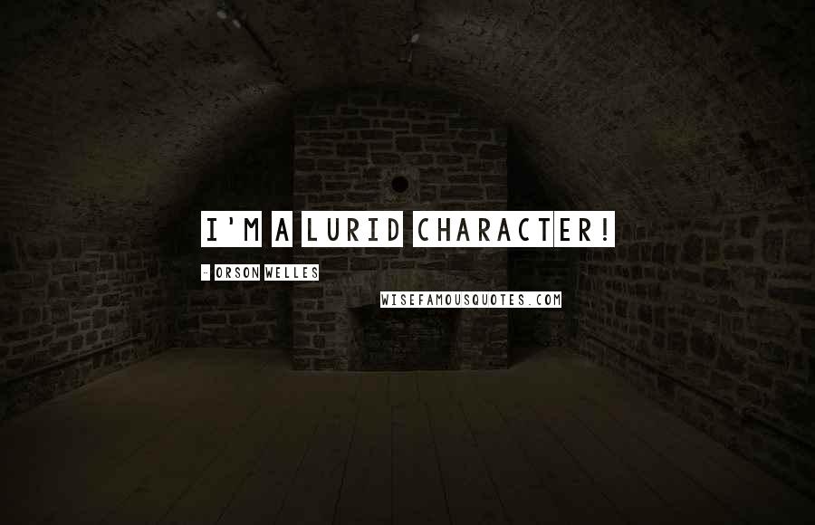Orson Welles Quotes: I'm a lurid character!