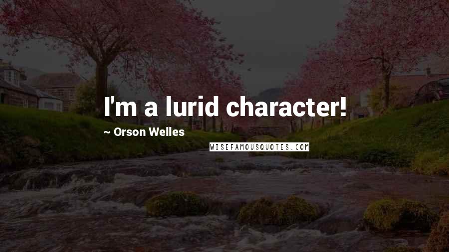 Orson Welles Quotes: I'm a lurid character!