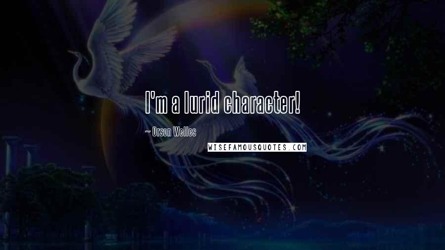 Orson Welles Quotes: I'm a lurid character!