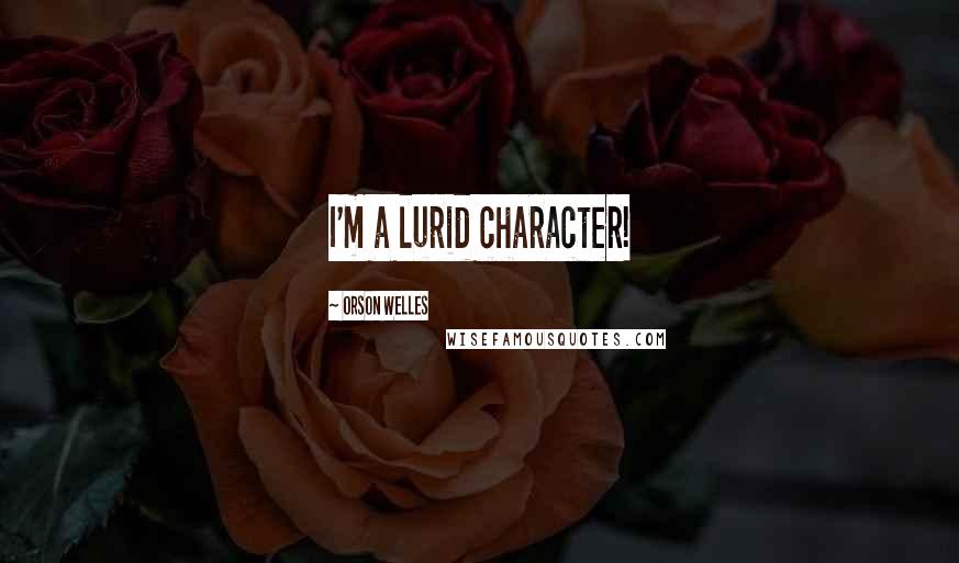 Orson Welles Quotes: I'm a lurid character!