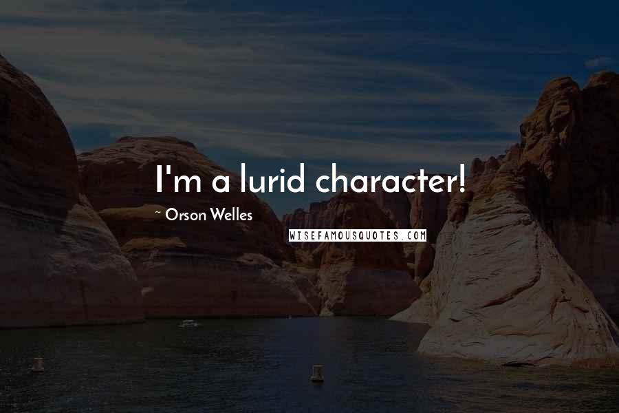Orson Welles Quotes: I'm a lurid character!