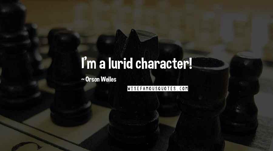Orson Welles Quotes: I'm a lurid character!