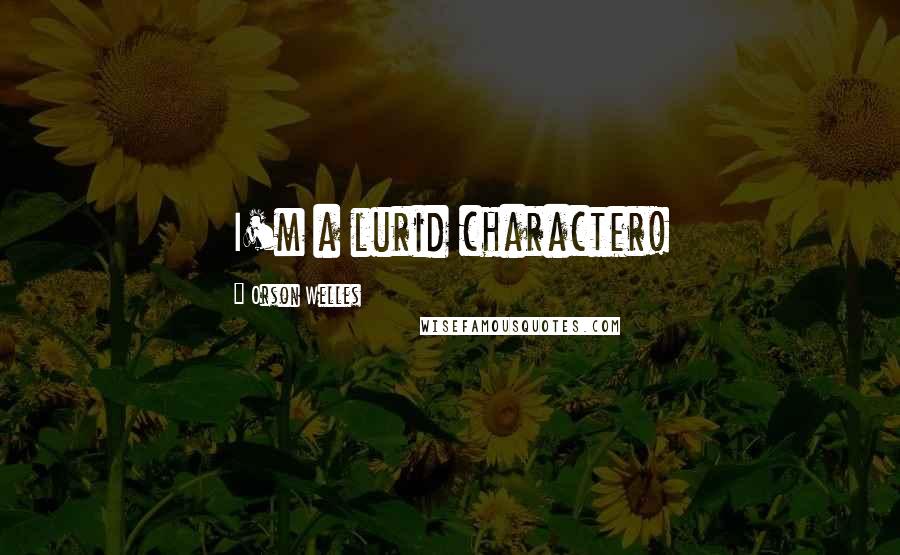 Orson Welles Quotes: I'm a lurid character!