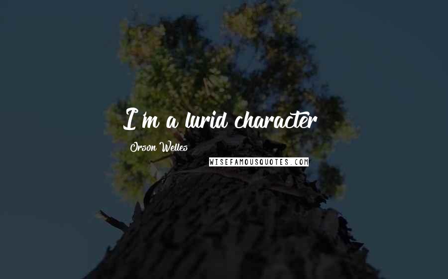 Orson Welles Quotes: I'm a lurid character!