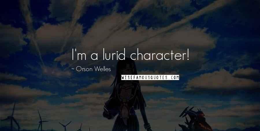 Orson Welles Quotes: I'm a lurid character!