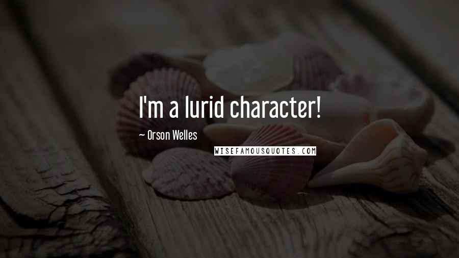 Orson Welles Quotes: I'm a lurid character!