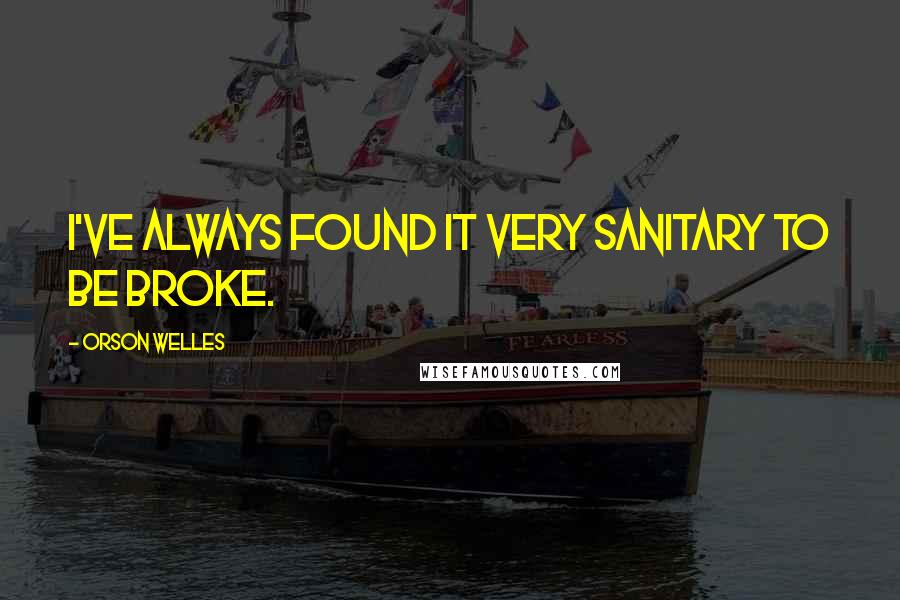 Orson Welles Quotes: I've always found it very sanitary to be broke.