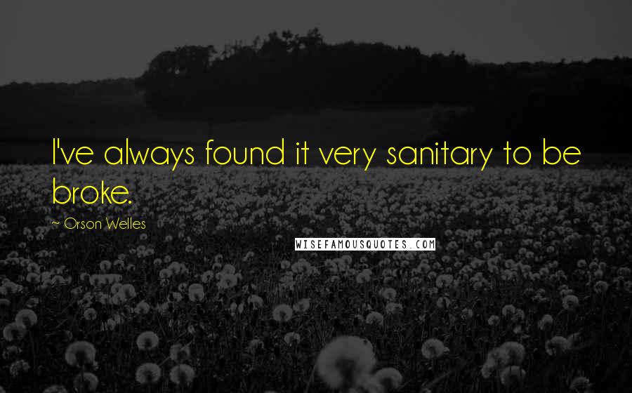 Orson Welles Quotes: I've always found it very sanitary to be broke.