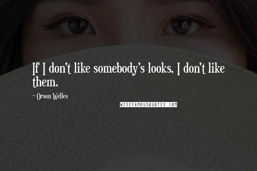 Orson Welles Quotes: If I don't like somebody's looks, I don't like them.