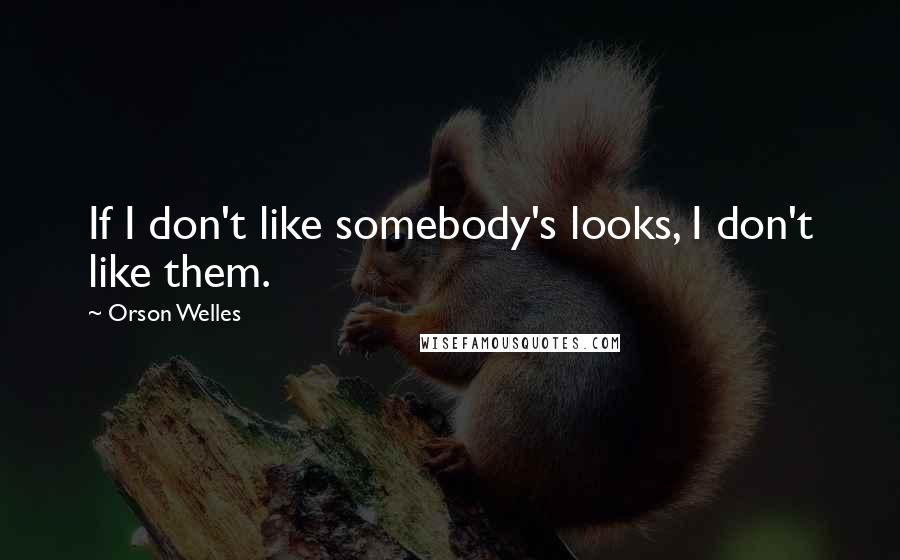 Orson Welles Quotes: If I don't like somebody's looks, I don't like them.