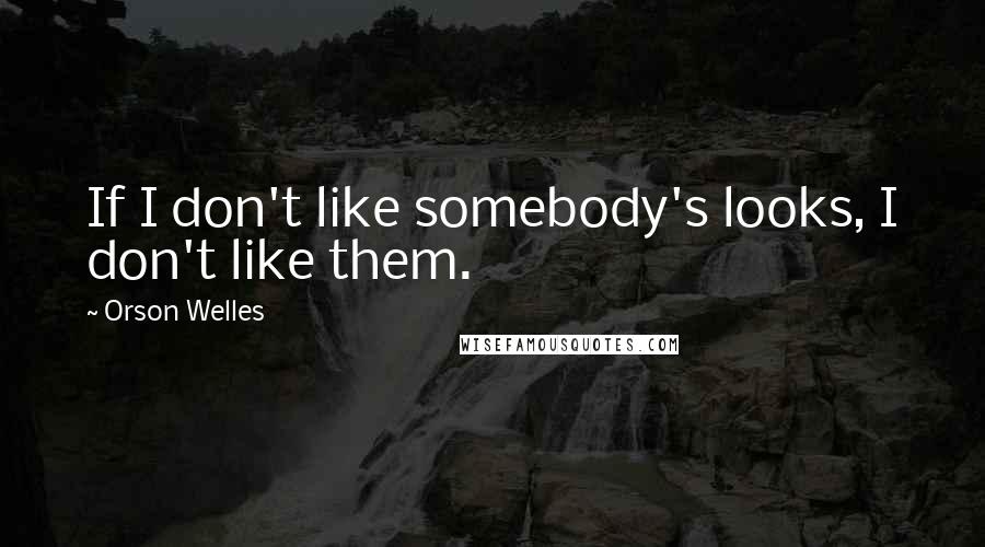 Orson Welles Quotes: If I don't like somebody's looks, I don't like them.