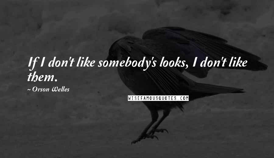 Orson Welles Quotes: If I don't like somebody's looks, I don't like them.