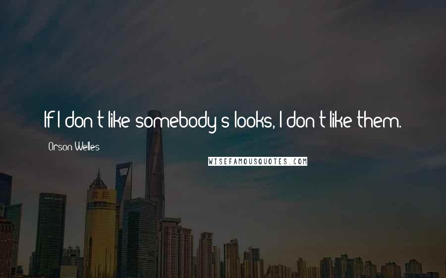 Orson Welles Quotes: If I don't like somebody's looks, I don't like them.