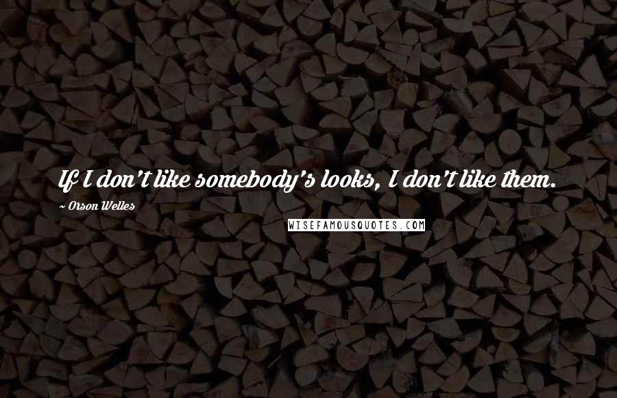 Orson Welles Quotes: If I don't like somebody's looks, I don't like them.