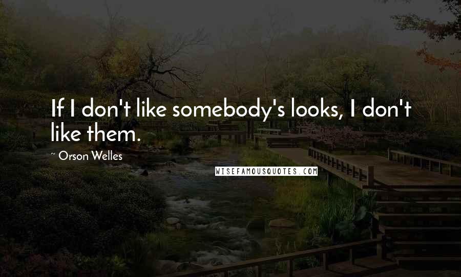 Orson Welles Quotes: If I don't like somebody's looks, I don't like them.