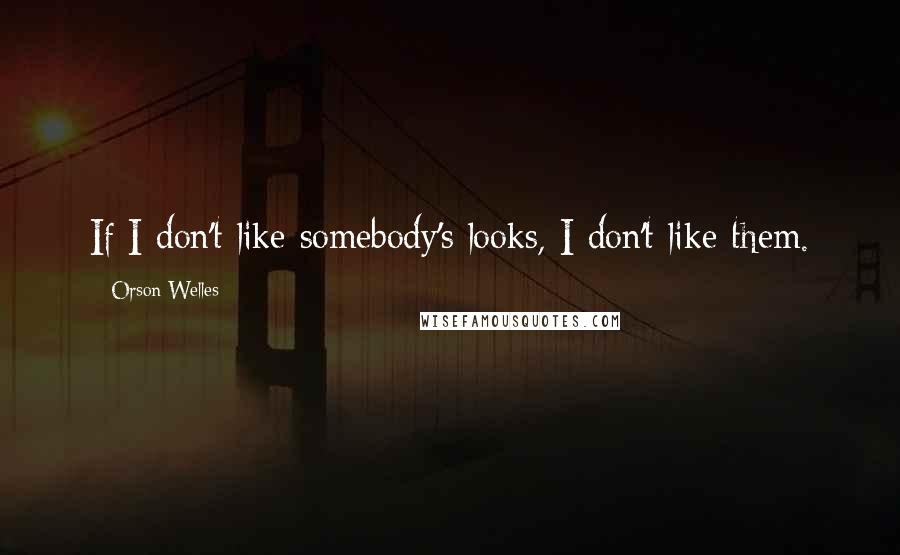 Orson Welles Quotes: If I don't like somebody's looks, I don't like them.