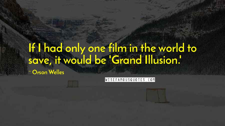 Orson Welles Quotes: If I had only one film in the world to save, it would be 'Grand Illusion.'