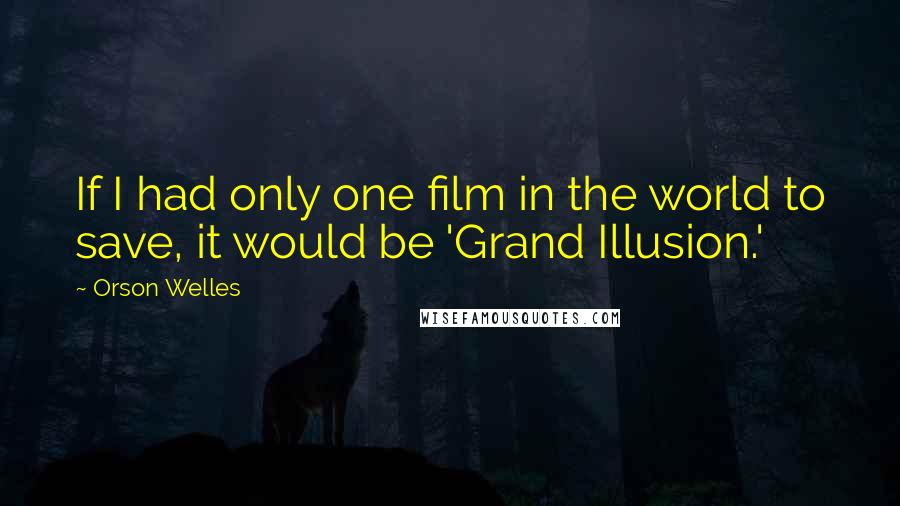 Orson Welles Quotes: If I had only one film in the world to save, it would be 'Grand Illusion.'