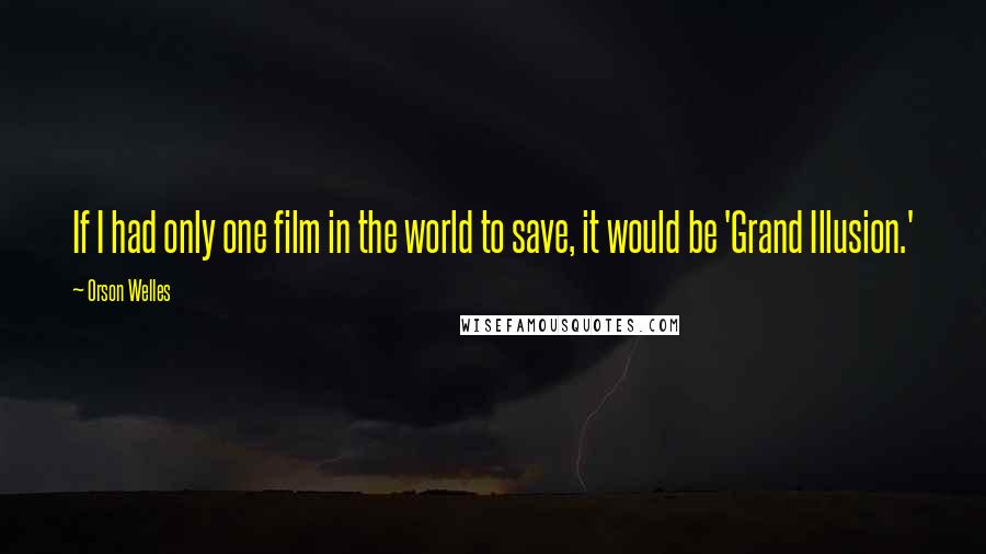 Orson Welles Quotes: If I had only one film in the world to save, it would be 'Grand Illusion.'