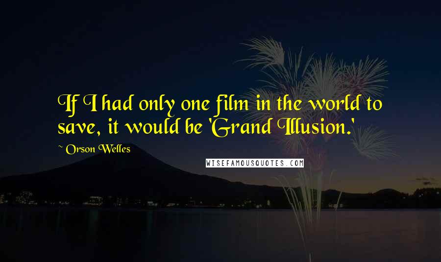 Orson Welles Quotes: If I had only one film in the world to save, it would be 'Grand Illusion.'