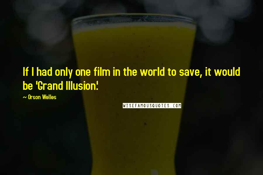 Orson Welles Quotes: If I had only one film in the world to save, it would be 'Grand Illusion.'