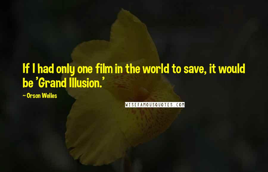 Orson Welles Quotes: If I had only one film in the world to save, it would be 'Grand Illusion.'