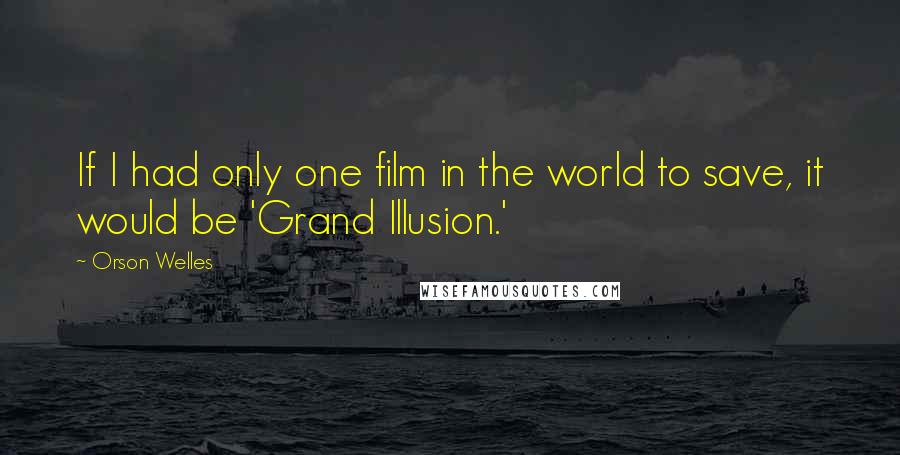 Orson Welles Quotes: If I had only one film in the world to save, it would be 'Grand Illusion.'