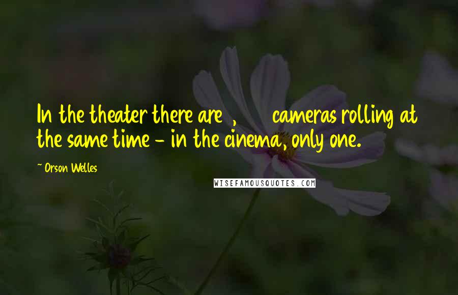 Orson Welles Quotes: In the theater there are 1,500 cameras rolling at the same time - in the cinema, only one.