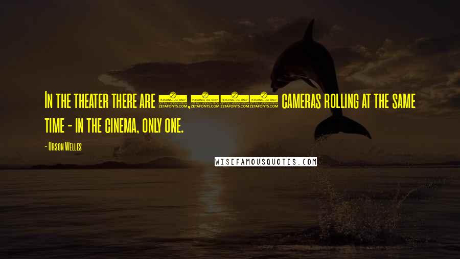 Orson Welles Quotes: In the theater there are 1,500 cameras rolling at the same time - in the cinema, only one.