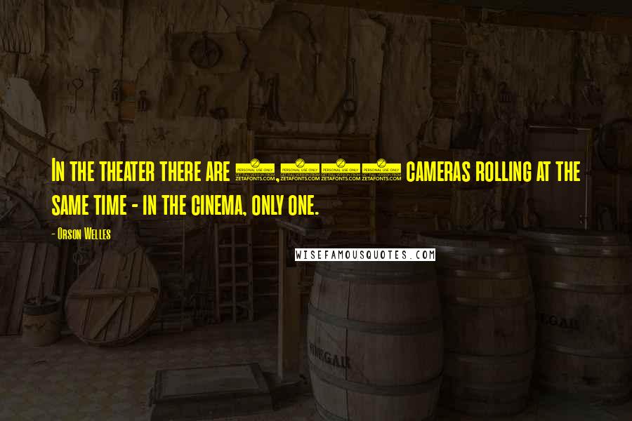 Orson Welles Quotes: In the theater there are 1,500 cameras rolling at the same time - in the cinema, only one.