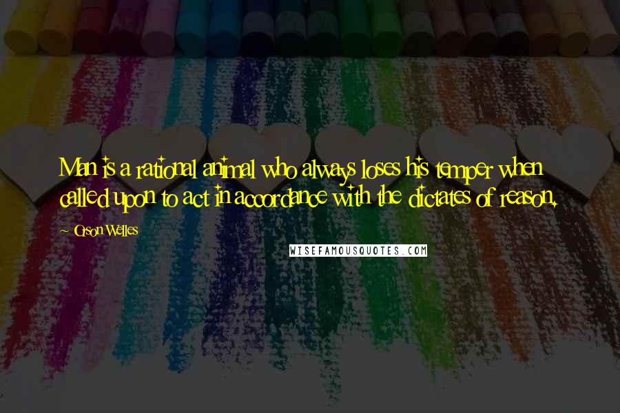 Orson Welles Quotes: Man is a rational animal who always loses his temper when called upon to act in accordance with the dictates of reason.