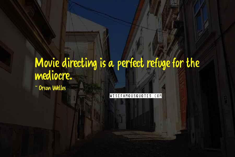 Orson Welles Quotes: Movie directing is a perfect refuge for the mediocre.