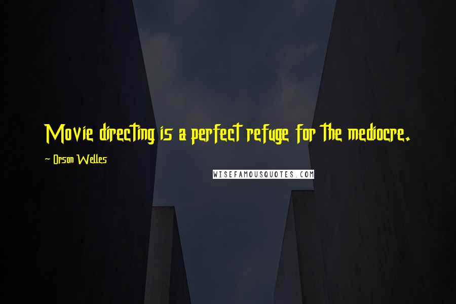 Orson Welles Quotes: Movie directing is a perfect refuge for the mediocre.